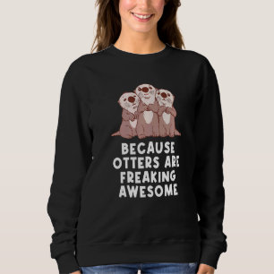 Because Otters Are Freaking Awesome Otter Humour Sweatshirt