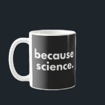 Because Science Coffee Mug<br><div class="desc">Because Science</div>