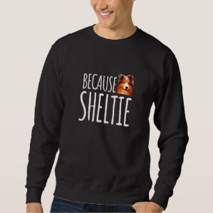 Because Sheltie Cute Shetland Sheepdog Sweatshirt
