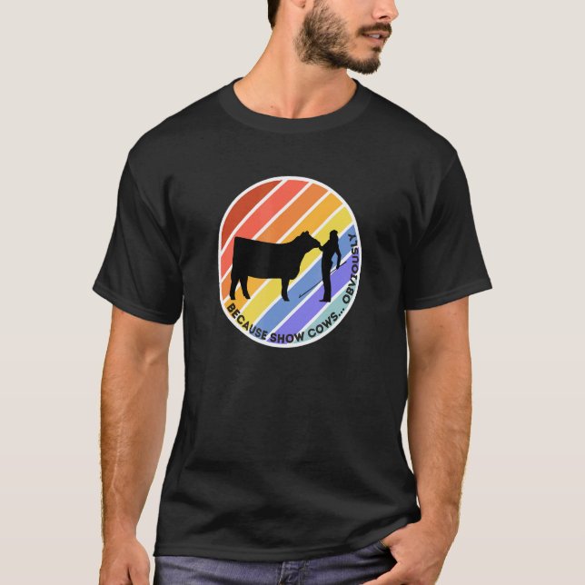 Because Show Cows  Obviously  Fun Cattle Showing F T-Shirt (Front)
