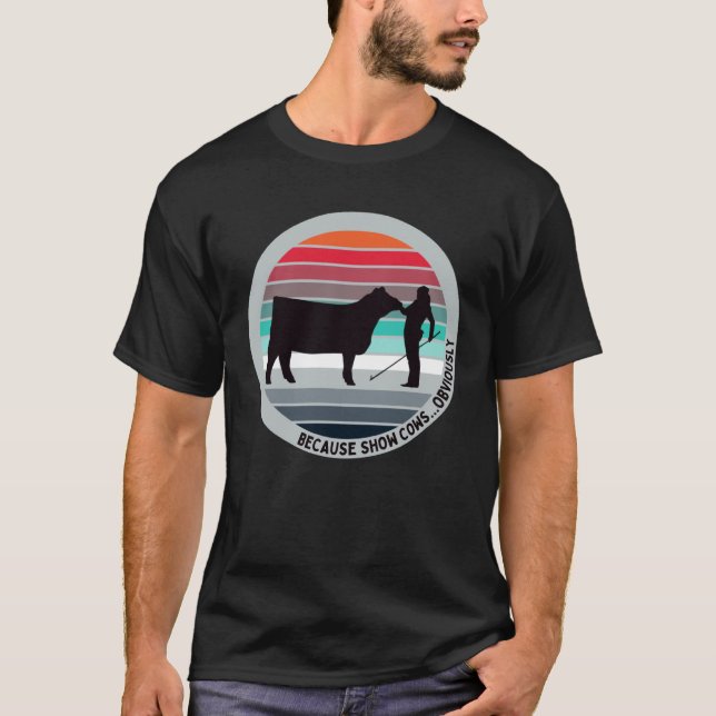 Because Show Cows  Obviously  Fun Cattle Showing F T-Shirt (Front)