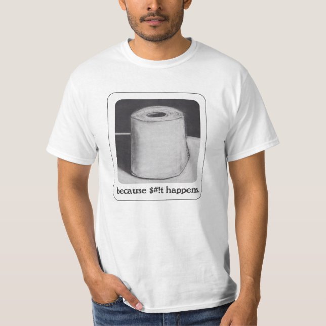 because $#!t happens T-Shirt (Front)