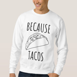 Because Tacos   Sweatshirt