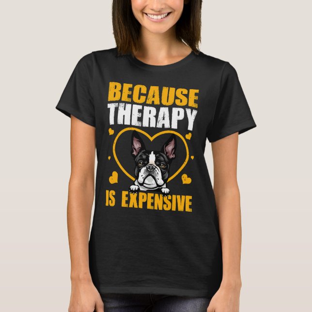 Because Therapy Is Expensive Boston Terrier T-Shirt (Front)
