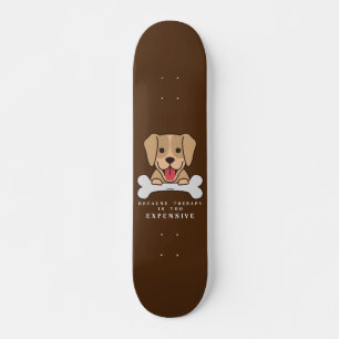 BECAUSE THERAPY IS TOO EXPENSIVE funny dog Skateboard