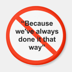 Because we've always done it that way magnet