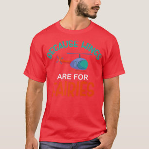 Because Wings Are For Fairies Helicopter T-Shirt