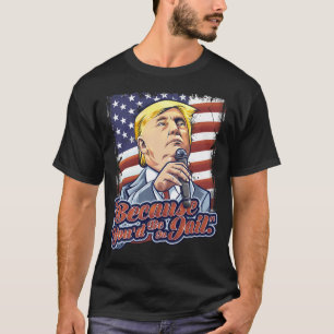 Because You'D Be In Jail Donald Trump Presidential T-Shirt
