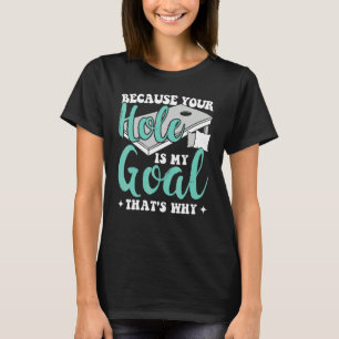 Because Your Hole Is My Goal That's Why Cornhole P T-Shirt