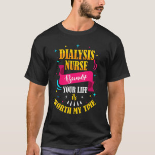 Because Your Life Is Worth My Time Dialysis Nurse T-Shirt