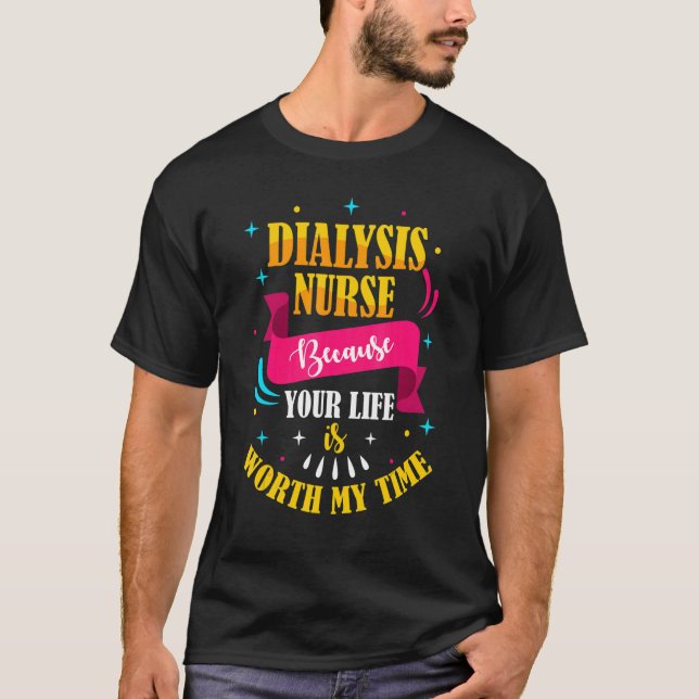 Because Your Life Is Worth My Time Dialysis Nurse T-Shirt (Front)