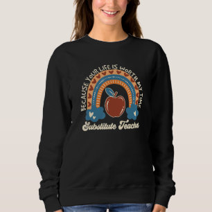 Because Your Life Is Worth My Time Substitute Teac Sweatshirt