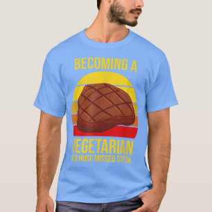 Becoming A Vegetarian Is A Huge Missed Steak Barbe T-Shirt