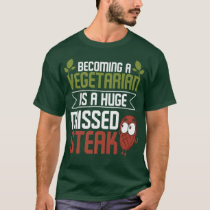 Becoming a Vegetarian Is a Huge Missed Steak Grill T-Shirt