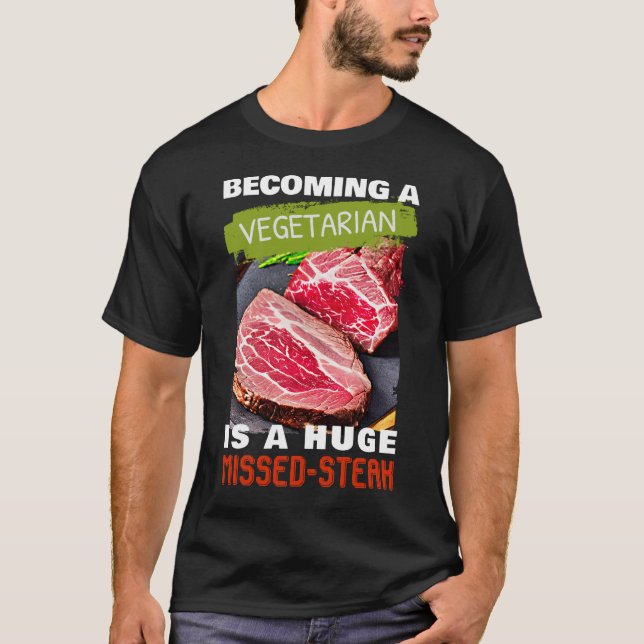 Becoming A Vegetarian is A Huge Missed-Steak T-Shirt (Front)