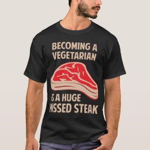 Becoming A Vegetarian Is A Huge Missed Steak T-Shirt
