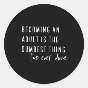Becoming An Adult Is The Dum Thing I've Ever Done Classic Round Sticker