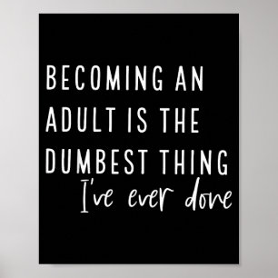 Becoming An Adult Is The Dum Thing I've Ever Done  Poster