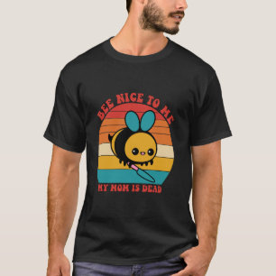 Bee Nice To Me My Mum Is Dead Mother Apparel T-Shirt