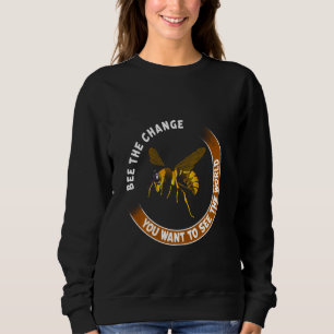 Bee The Change You Want To See In The World Bee T Sweatshirt