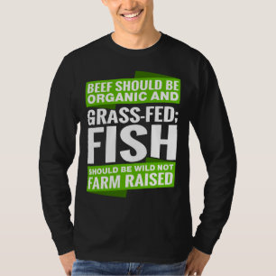 Beef Should Be Organic And Grass Fed‘ Fish Should  T-Shirt