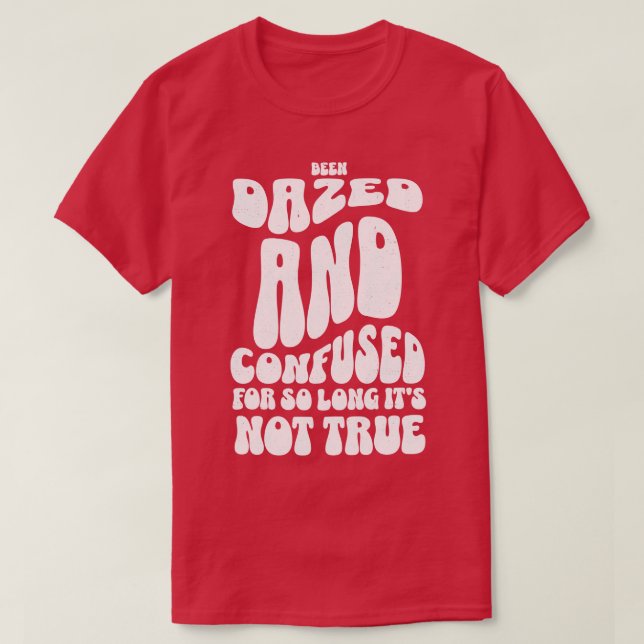 Been dazed and confused for so long its not true T-Shirt (Design Front)