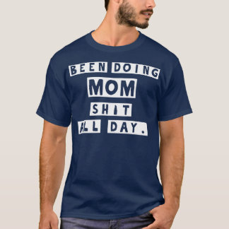 Been doing mum sht all day T-Shirt