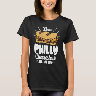 Been Philly Cheesesteak all my life  Philly Cheese T-Shirt