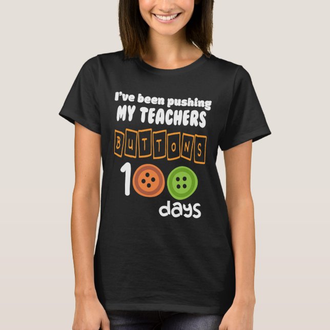 Been Pushing My Teachers Buttons 100 Days Fun Scho T-Shirt (Front)