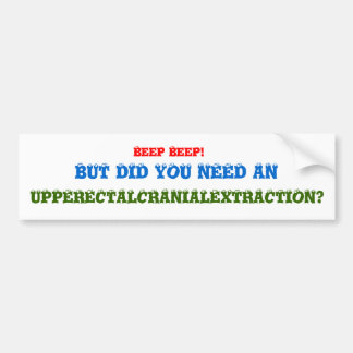Beep Beep!, BUT DID YOU NEED AN, UPPERECTALCRAN... Bumper Sticker