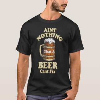 Beer Aint Nothing That A Beer Cant Fix T-Shirt