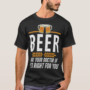 Beer Ask Your Doctor If It's Right For You T-Shirt