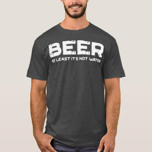 Beer At Least It's Not Water Funny Drinking T-Shirt