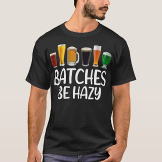 Beer Batches Be Hazy Funny Home Craft Beer Brewing T-Shirt