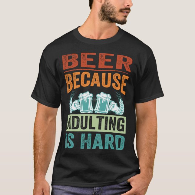 Beer Because Adulting Is Hard   Sarcastic Parent T-Shirt (Front)