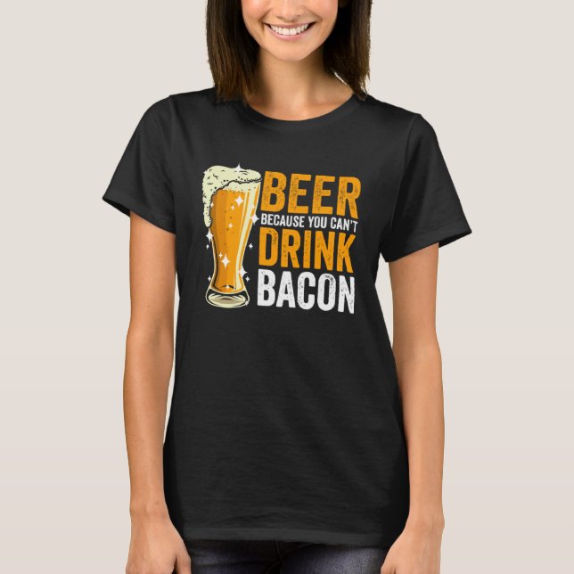 Beer because you can t drink Bacon T-Shirt (Front)