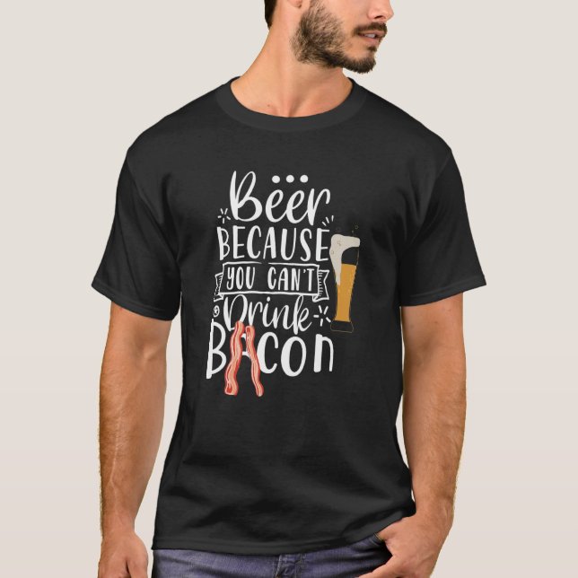 Beer Because You Can't Drink Bacon   Drinking Part T-Shirt (Front)