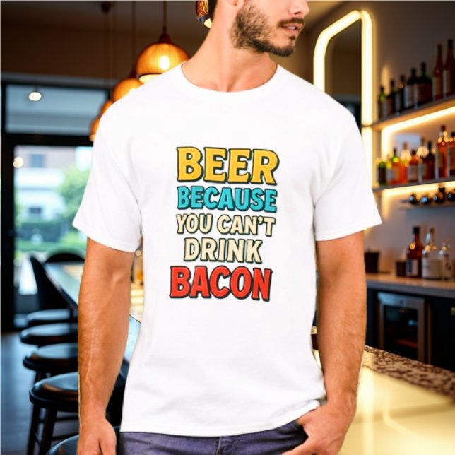 Beer Because You Can't Drink Bacon Tshirt (Creator Uploaded)