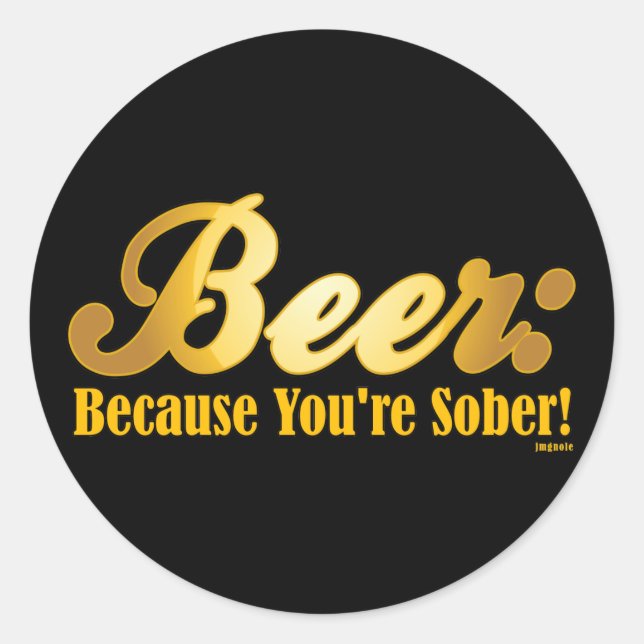 Beer: Because you're SOBER! Classic Round Sticker (Front)