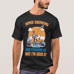 Beer Binge Drinking And Fishing Is What I'm Good T-Shirt