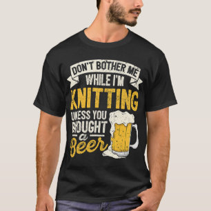 Beer Dont Bother Me While Im Knitting Beer Lover C T-Shirt