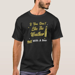 Beer Drinker If You Don't Like The Weather Have A T-Shirt