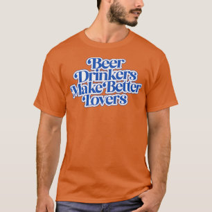 Beer Drinkers Make Better Lovers T-Shirt