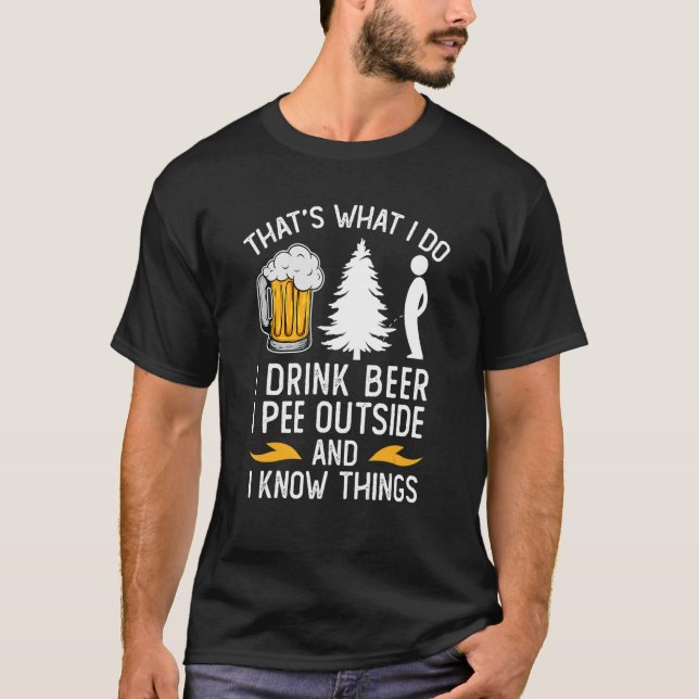   Beer Drinking I Pee Outside And I Know Things T-Shirt (Front)