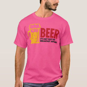 Beer drinking is no longer just for breakfast 3 T-Shirt