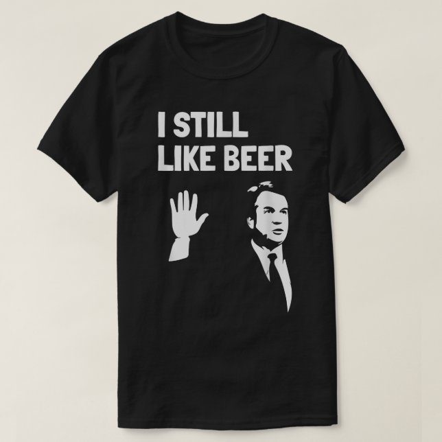 Beer Drinking s Kavanaugh I Liked Beer Still Like  T-Shirt (Design Front)