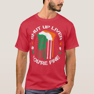 Beer Drinking Shut Up Liver You Are Fine St Patric T-Shirt