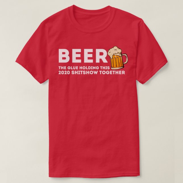Beer Glue That Holds This 2020 Shitshow Together T-Shirt (Design Front)