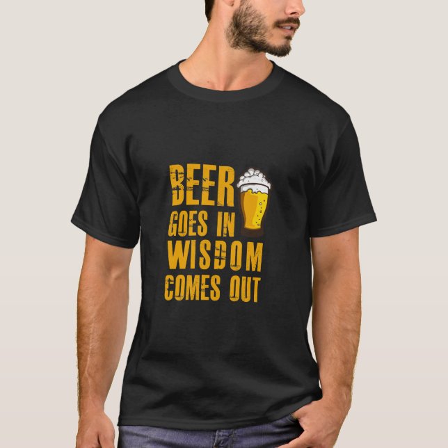 Beer goes in and Wisdom comes out funny beer lover T-Shirt (Front)