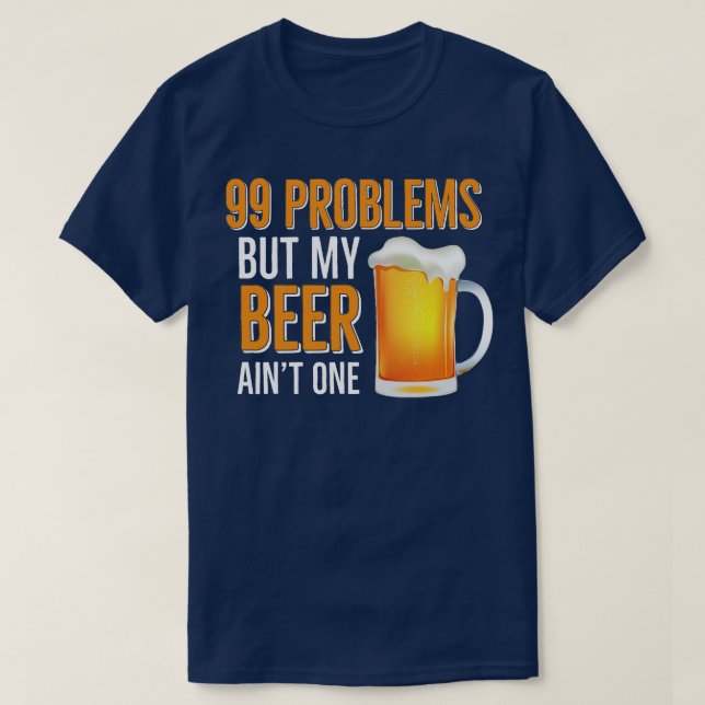 BEER HUMOR 99 Problems But My Beer Aint One T-Shirt (Design Front)